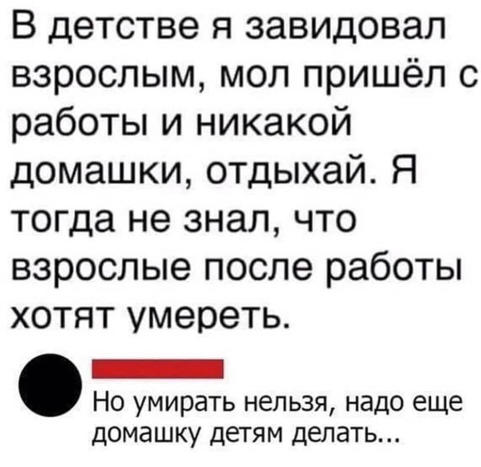 Домашка выполнена. Раньше я завидовал взрослым. Но помирать нельзя надо делать домашку. После работы никакая. Никакой домашки.