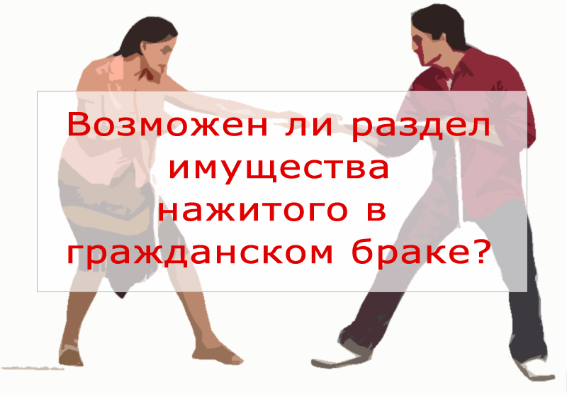 Возможен ли раздел имущества в гражданском браке