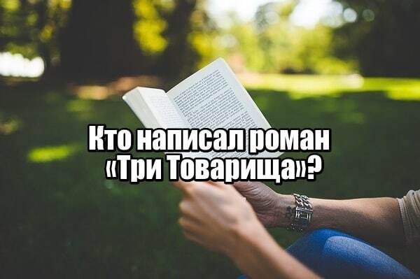 Кто написал роман «Три Товарища»?