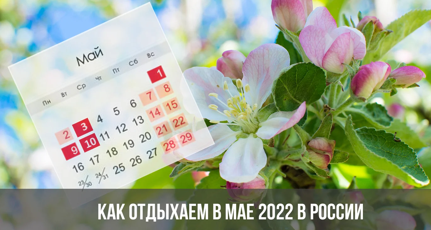 Как отдыхаем в мае 2022 года: выходные в мае с 1 по 10 будет продлены? Официальные праздничные дни, сколько отдыхаем? График майских праздников