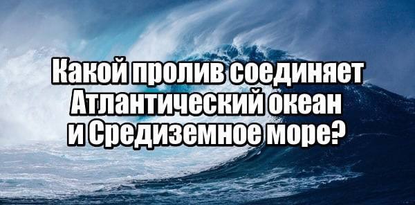 Какой пролив соединяет Атлантический океан и Средиземное море?
