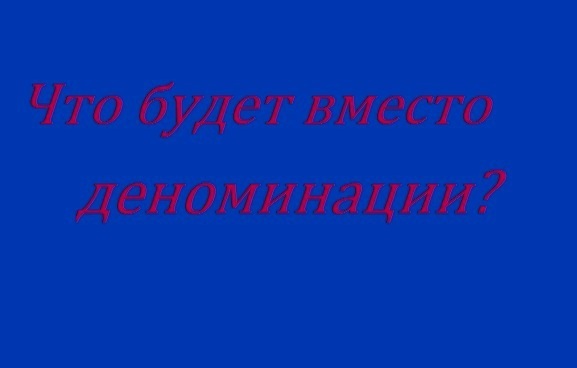 Что будет вместо деноминации?