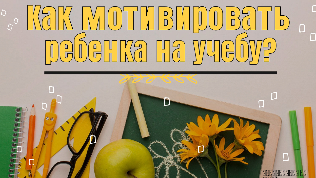 Как мотивировать ребенка на учебу?