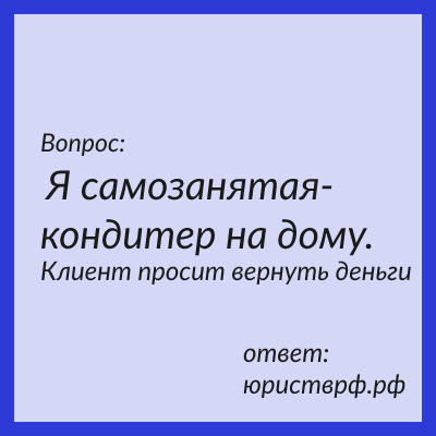 Я самозанятая кондитер на дому. Клиент просит вернуть деньги