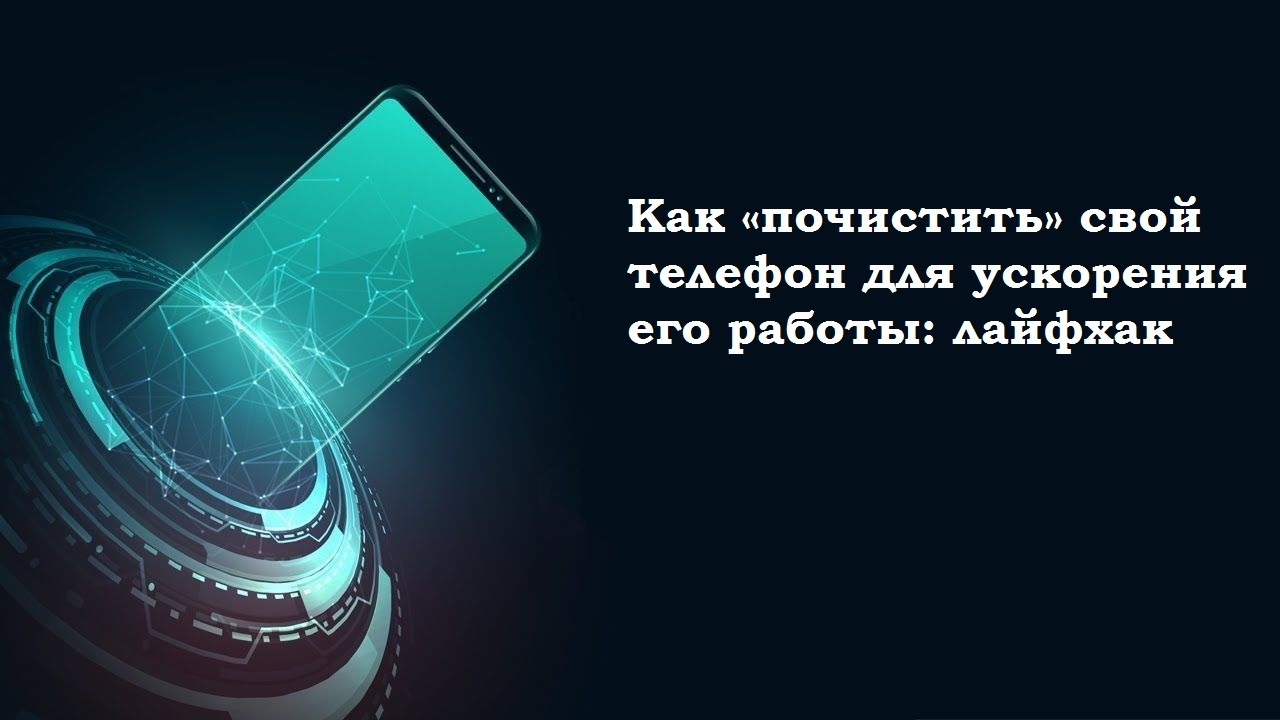Как «почистить» свой телефон для ускорения его работы: лайфхак