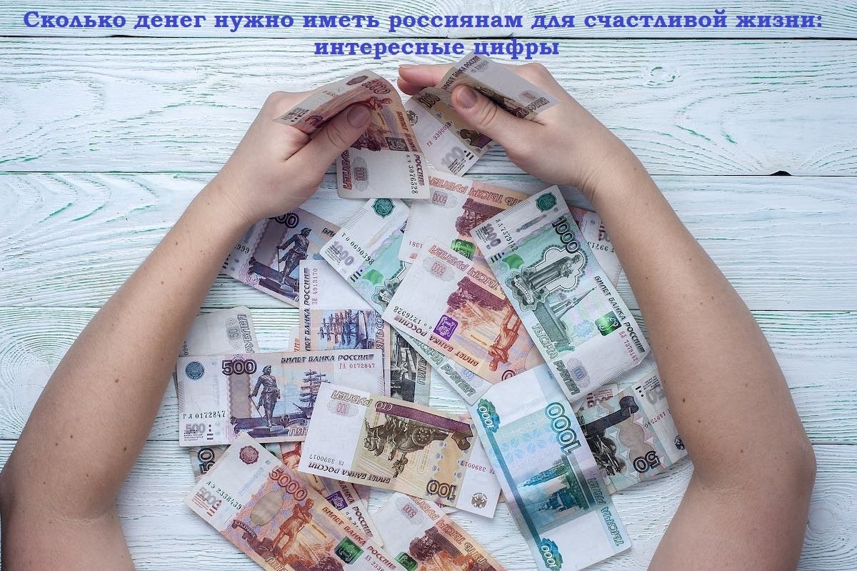 Сколько денег нужно иметь россиянам для счастливой жизни: интересные цифры