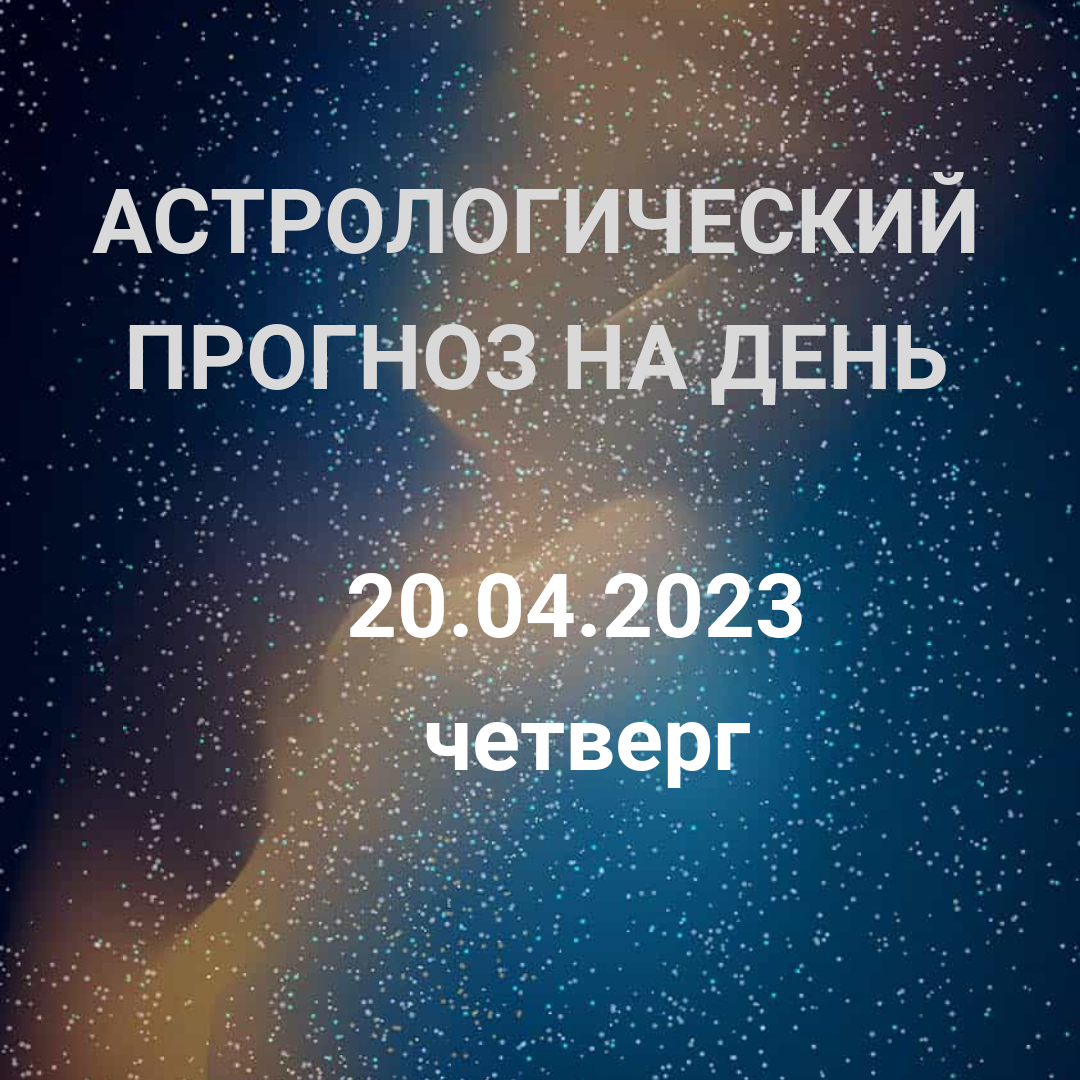Астрология. Что нас ждет 20 апреля 2023?