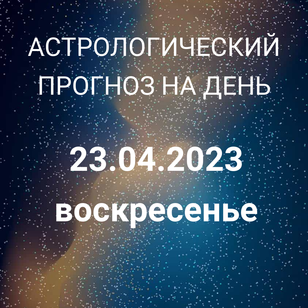 Что нас ждет 23 апреля 2023? Астрология