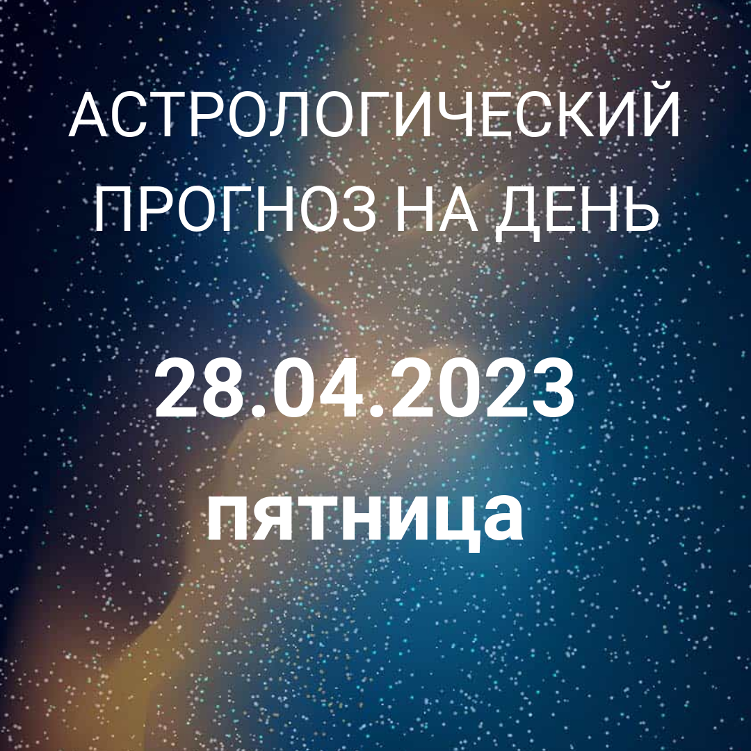 Что нас ждет 28 апреля 2023? Астрология