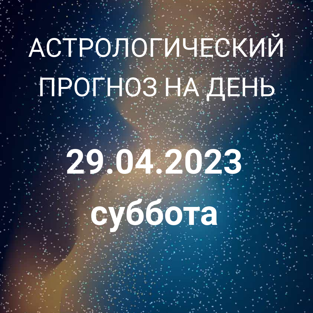 Что нас ждет 29 апреля 2023? Астрология