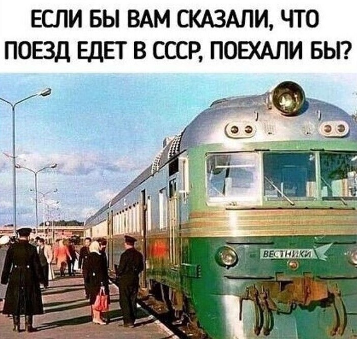 Увидев поезд, идущий в СССР, сядете в него?