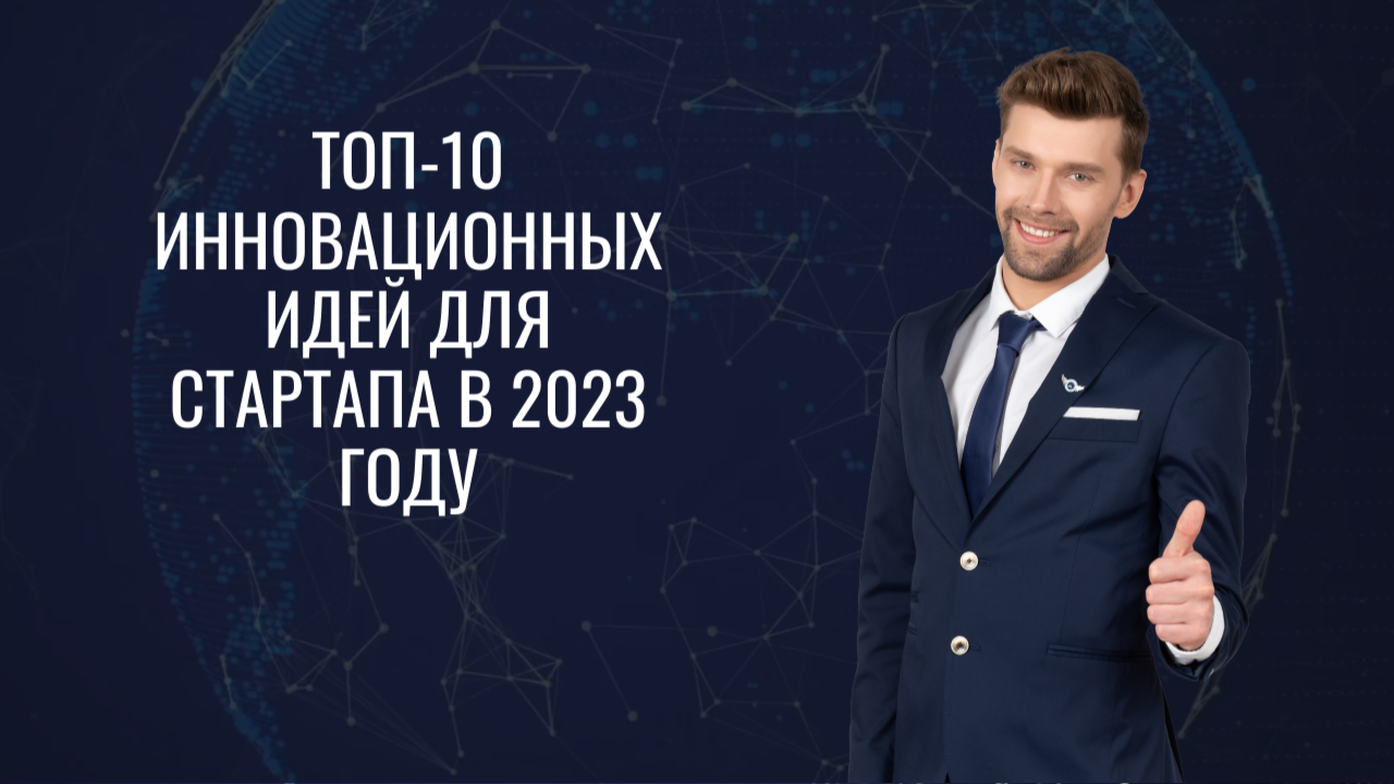 Топ-10 инновационных идей для стартапа в 2023 году.