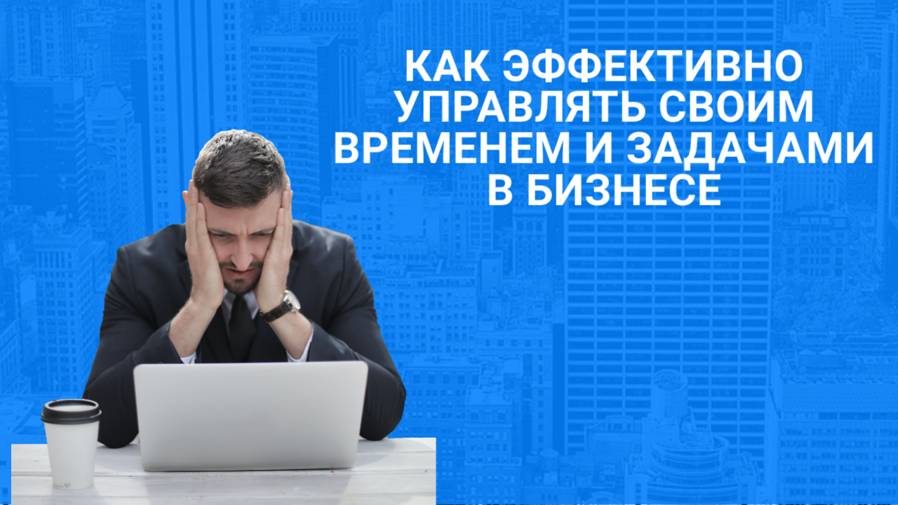 Как эффективно управлять своим временем и задачами в бизнесе.