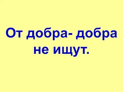 От добра добра не ищут