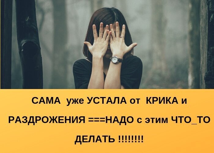 Сама уже устала от крика и раздрожения---надо с этим что-то делать