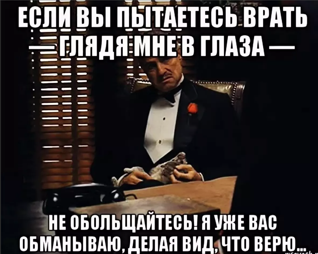 Я не уважаю многих. Если вы пытаетесь врать глядя мне в глаза не обольщайтесь. Если вы пытаетесь врать мне в глаза. Если вы пытаетесь меня обмануть. Если ты еще раз.