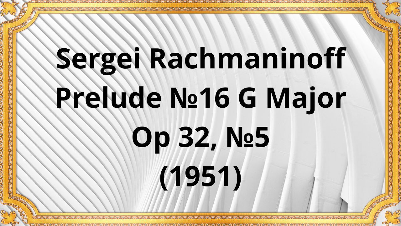 Сергей Рахманинов Прелюдия №16 соль мажор, Op 32, №5 (1951)
