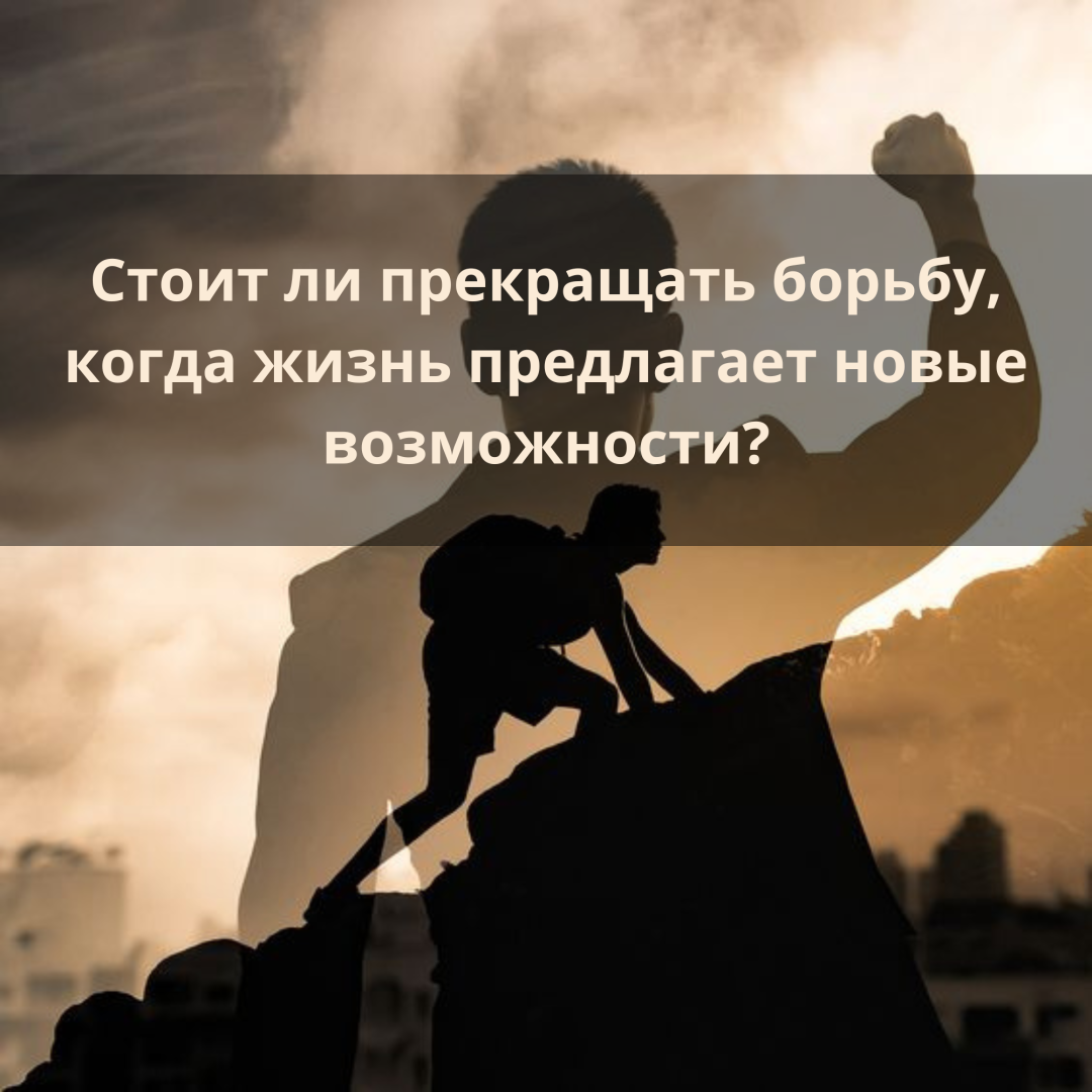Стоит ли прекращать борьбу, когда жизнь предлагает новые возможности?