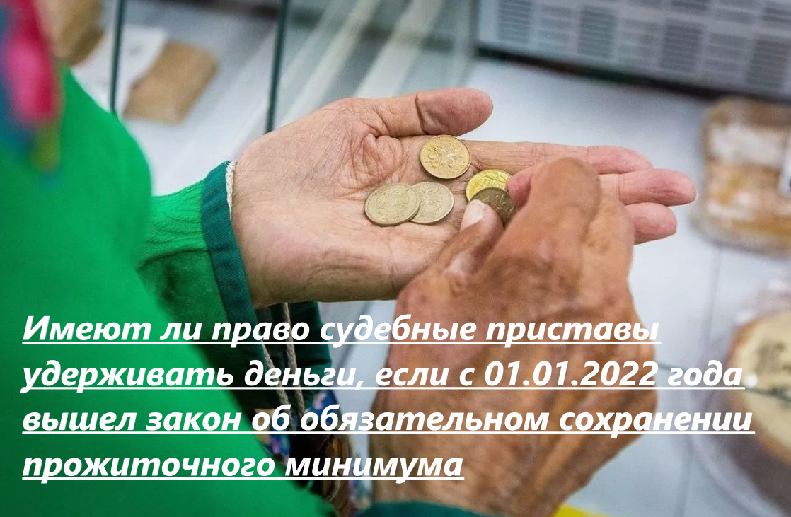 Имеют ли право судебные приставы удерживать деньги, если с 01.01.2022 года вышел закон об обязательном сохранении прожиточного минимума?
