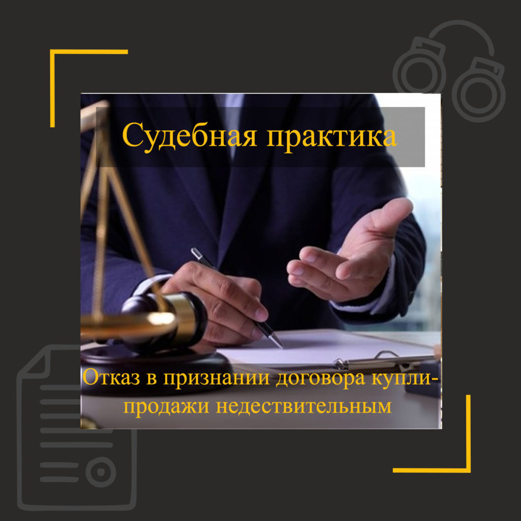 Как пришлось доказать в суде, что сделка купли-продажи не являлась мнимой