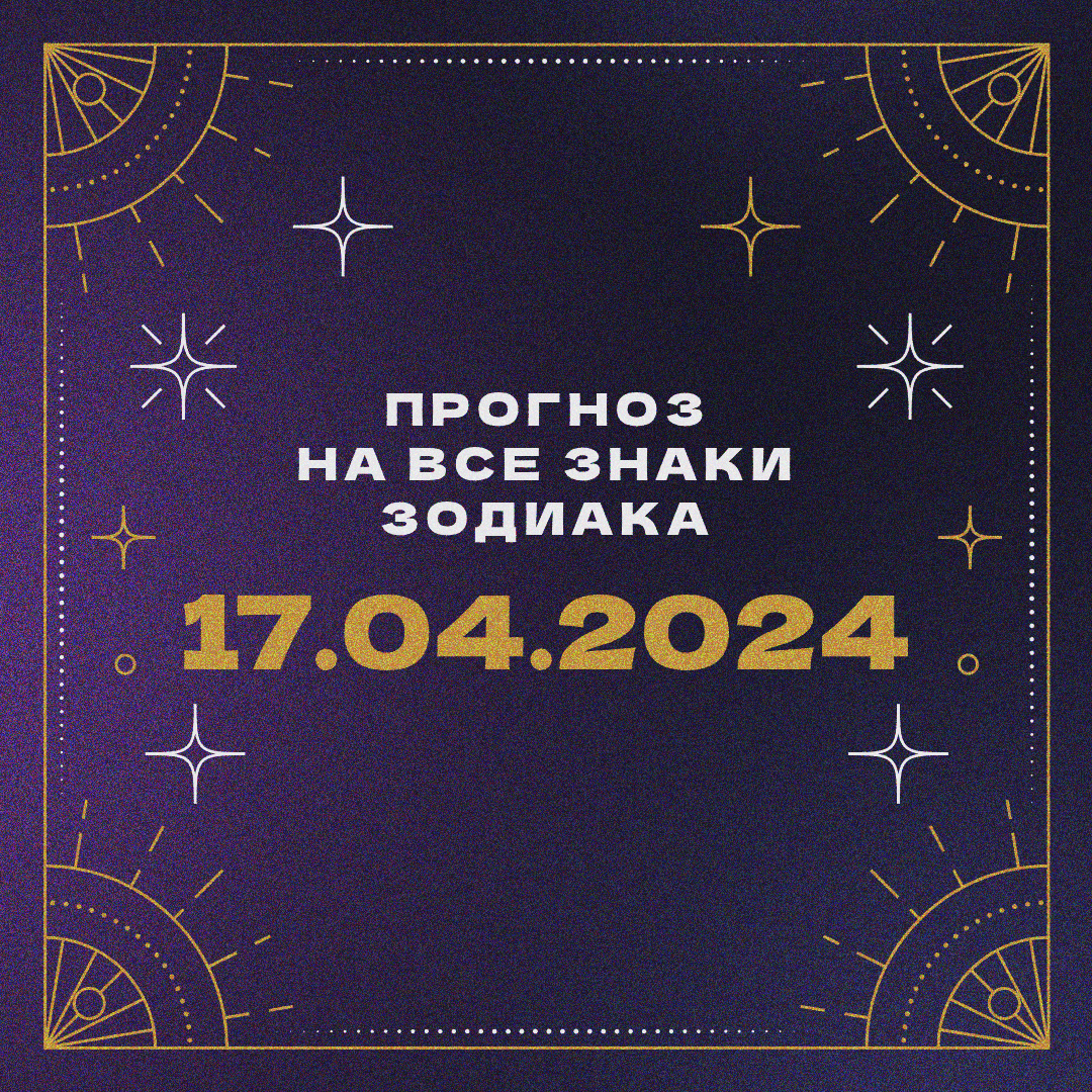 Гороскоп на 17 апреля 2024 года для всех знаков