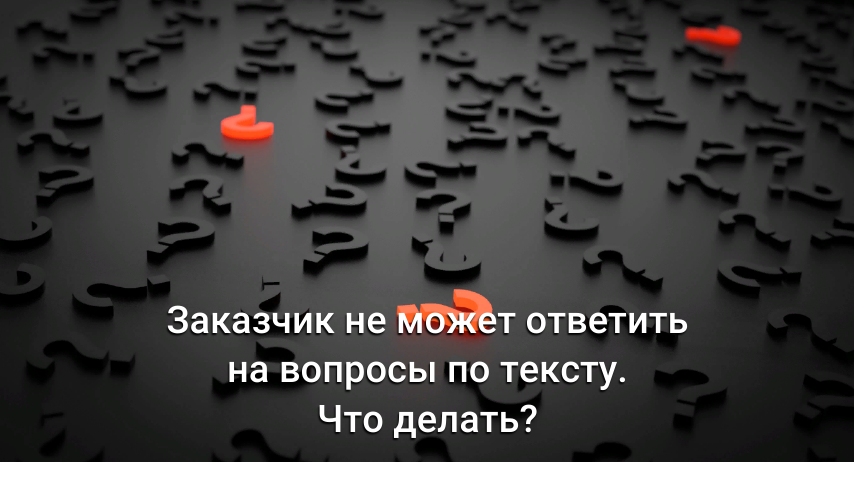 Заказчик не может ответить на вопросы по тексту. Что делать?