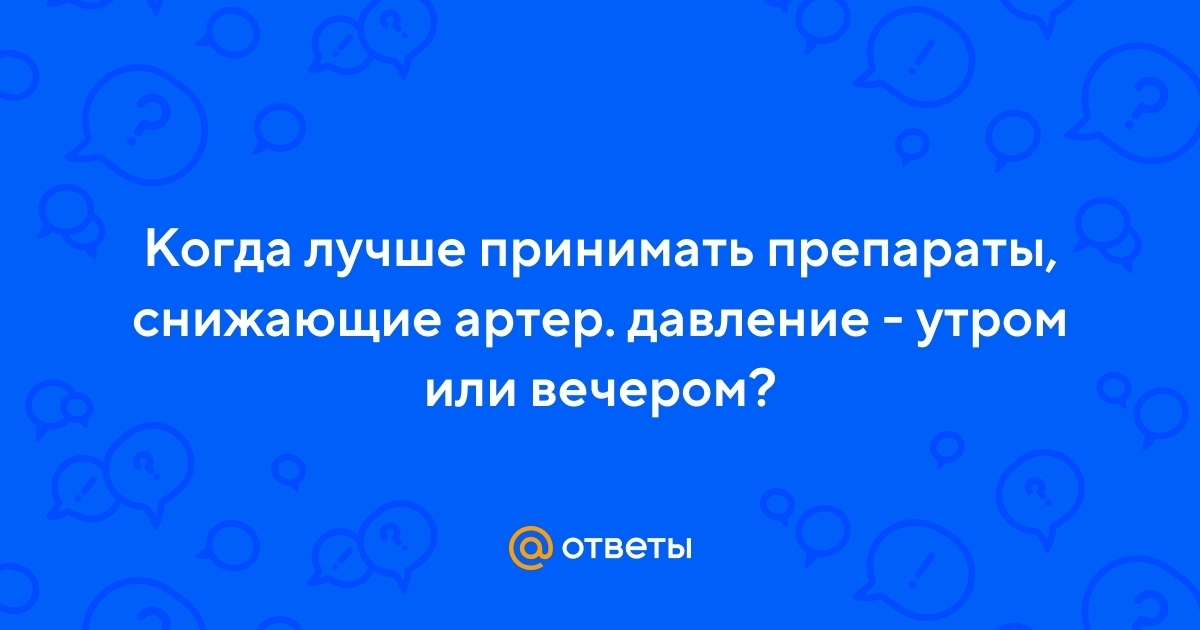 Когда лучше принимать лекарства от давления? Утром или вечером? Мнения разделились опрос