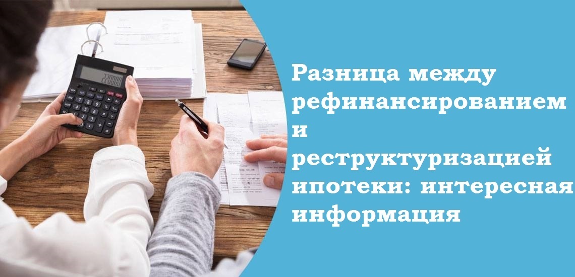 Разница между рефинансированием и реструктуризацией ипотеки: интересная информация