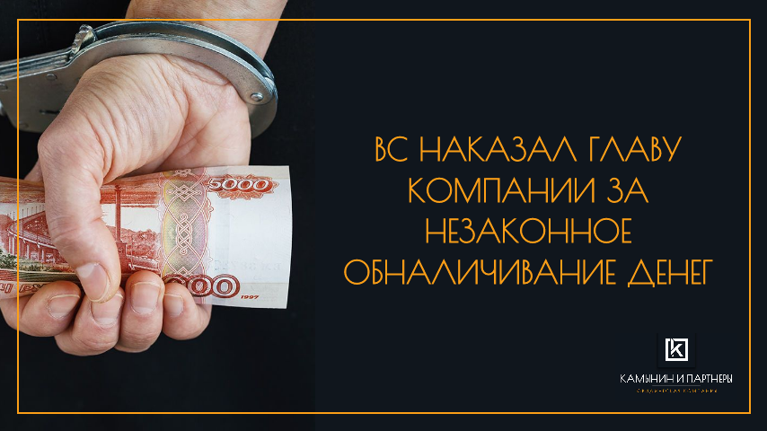 ВС наказал главу компании за незаконное обналичивание денег.