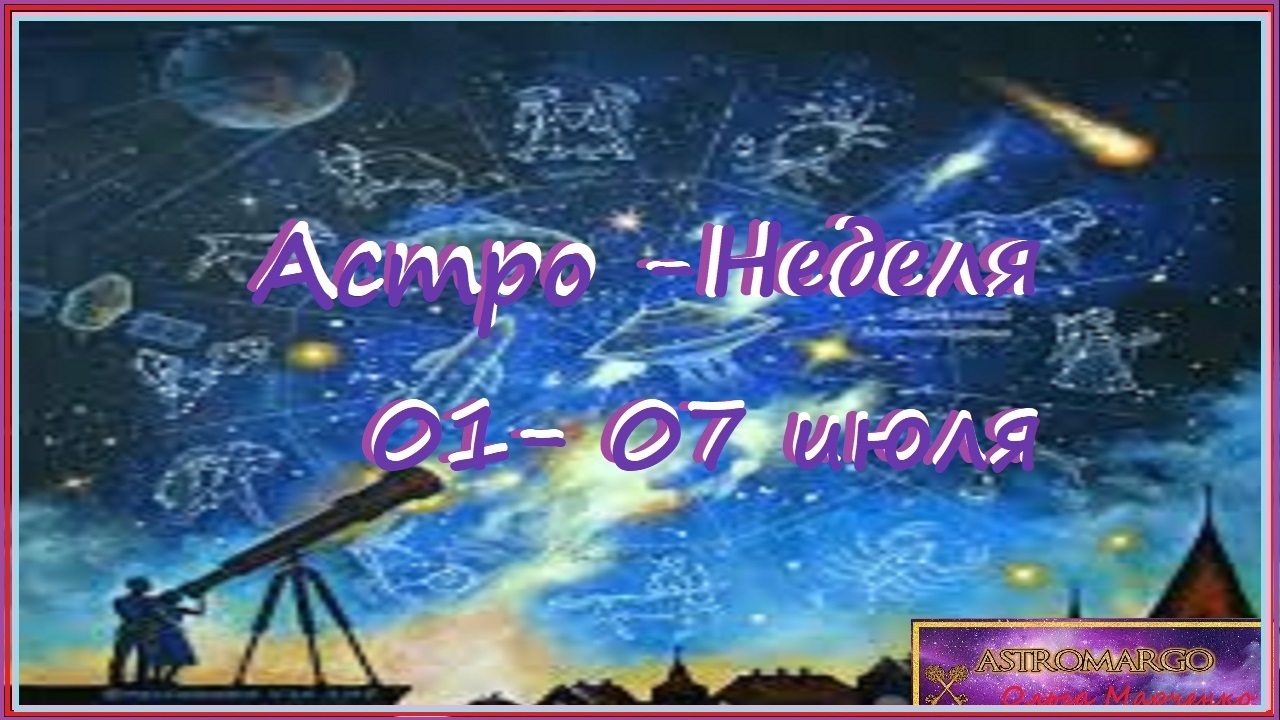 Астро-Неделя, что звёзды обещают с 01 по 07.07.2024