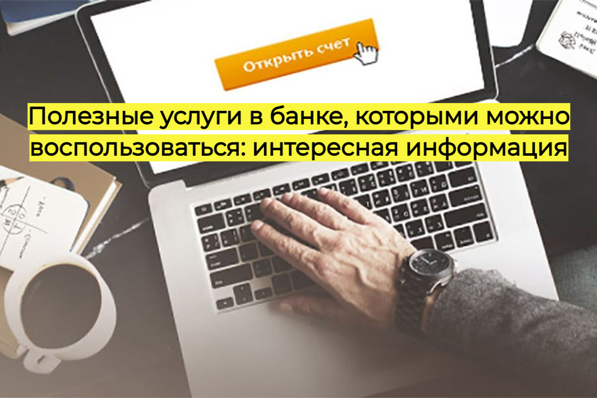 Полезные услуги в банке, которыми можно воспользоваться: интересная информация