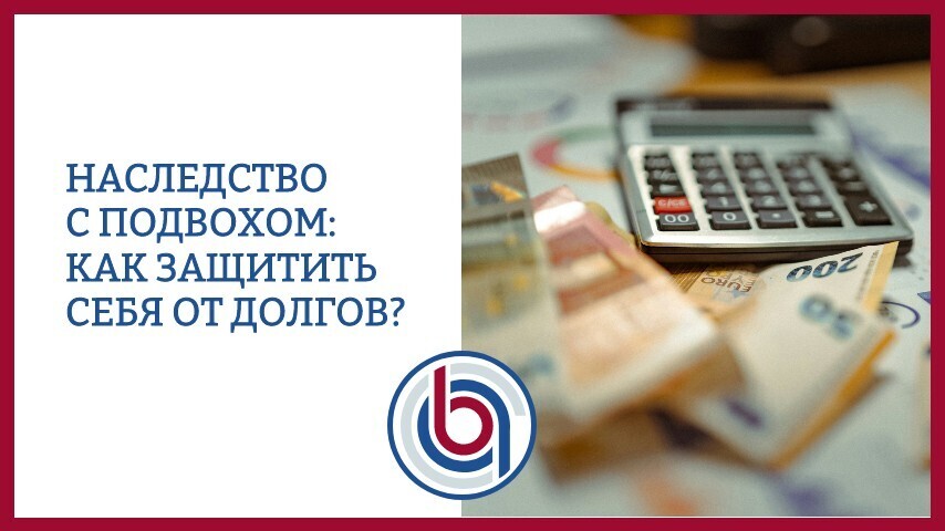 Наследство с подвохом: как защитить себя от долгов?