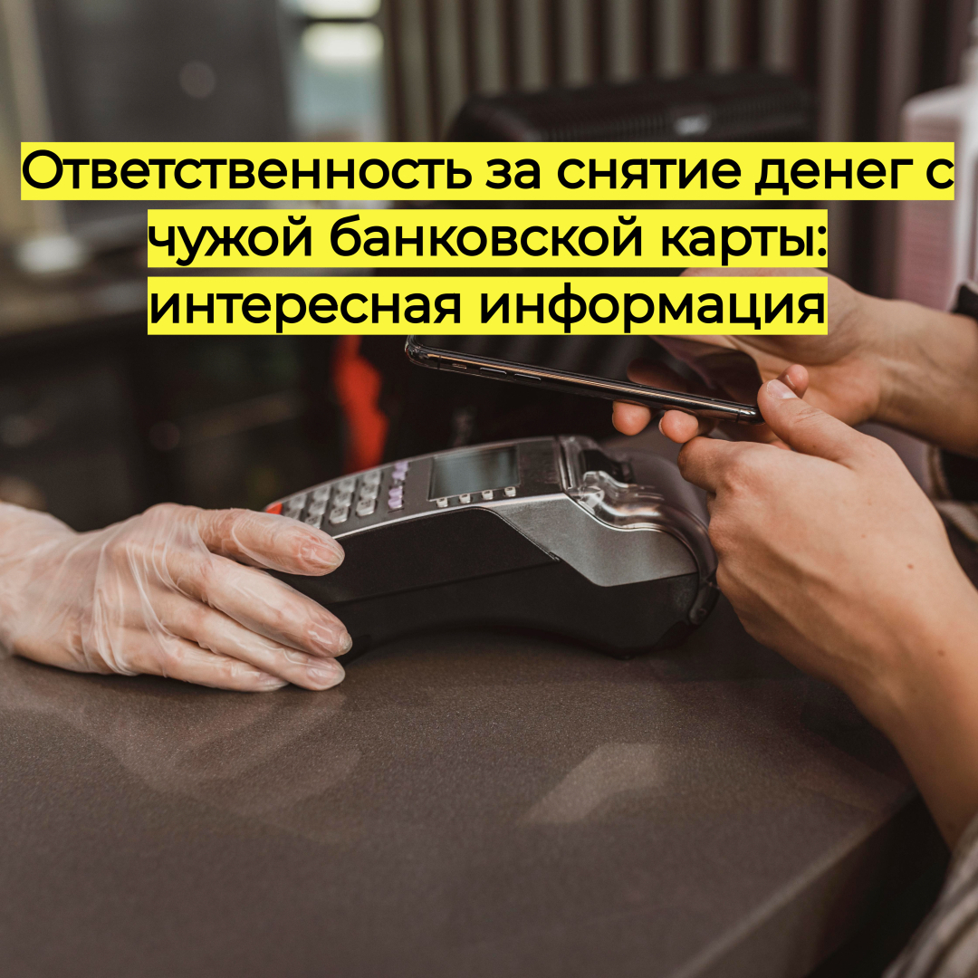Ответственность за снятие денег с чужой банковской карты: интересная информация