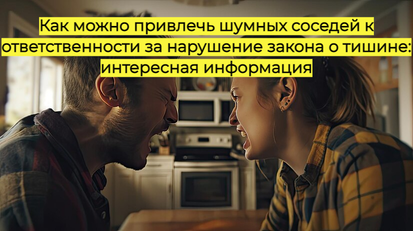 Как можно привлечь шумных соседей к ответственности за нарушение закона о тишине: интересная информация