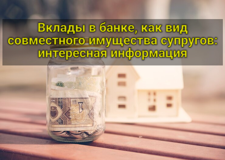 Вклады в банке, как вид совместного имущества супругов: интересная информация