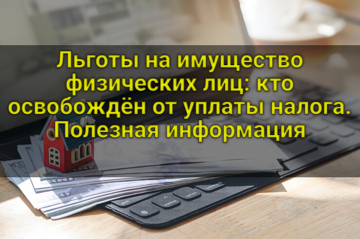 Льготы на имущество физических лиц: кто освобождён от уплаты налога. Полезная информация