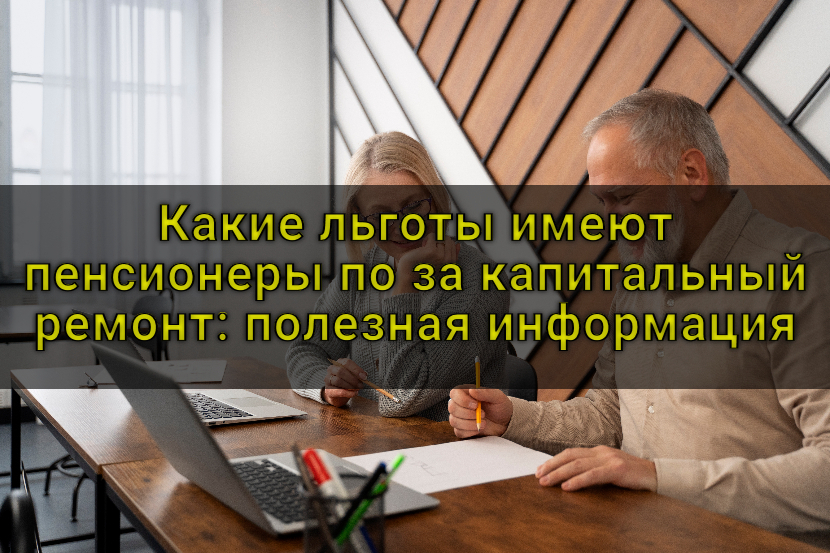 Какие льготы имеют пенсионеры за капитальный ремонт: полезная информация