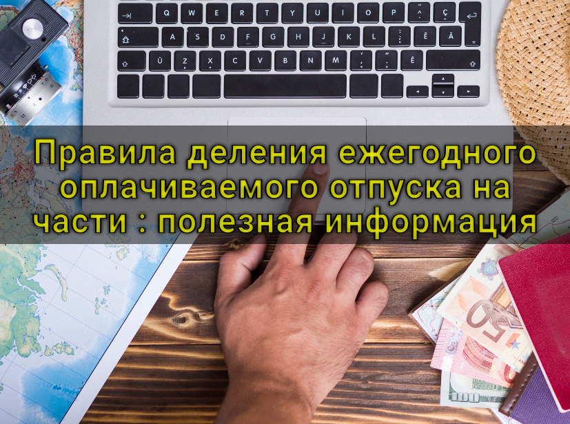 Правила деления ежегодного оплачиваемого отпуска на части : полезная информация