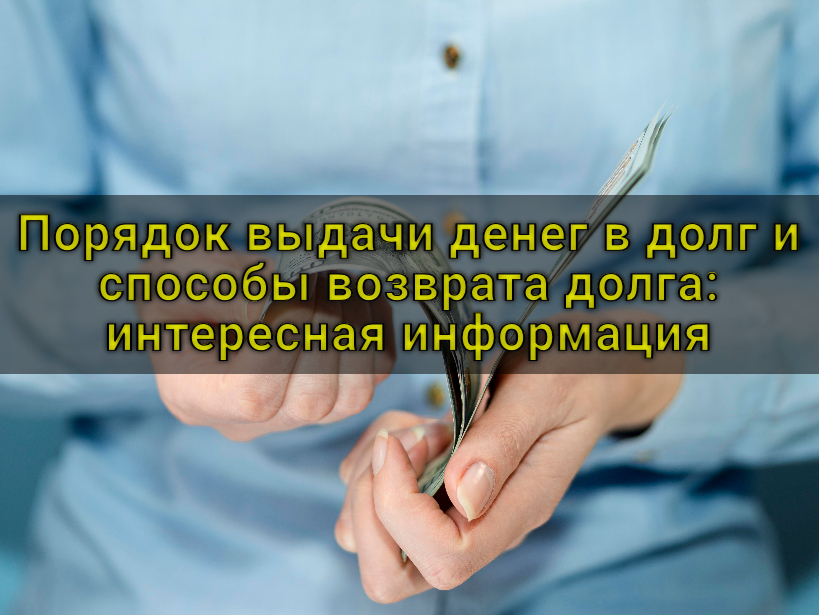 Порядок выдачи денег в долг и способы возврата долга: интересная информация