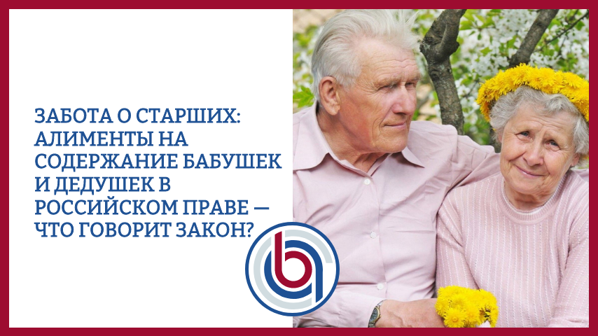 Забота о старших: алименты на содержание бабушек и дедушек в российском праве — что говорит закон?