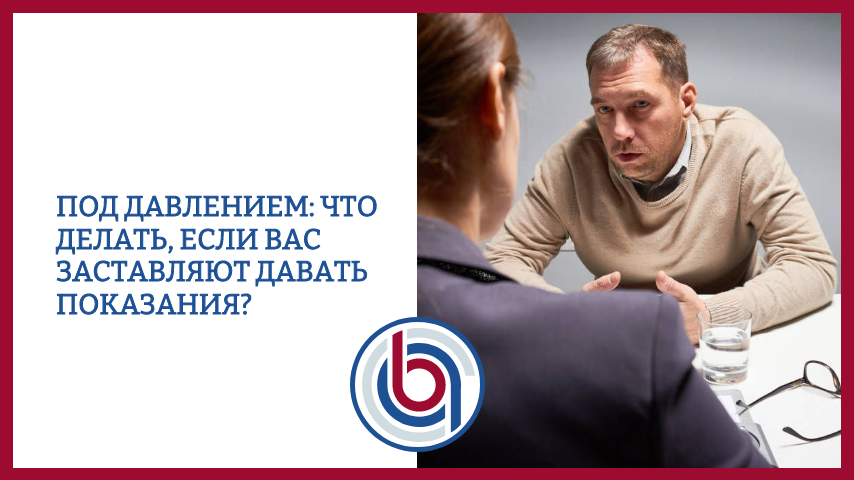 Под давлением: что делать, если вас заставляют давать показания?