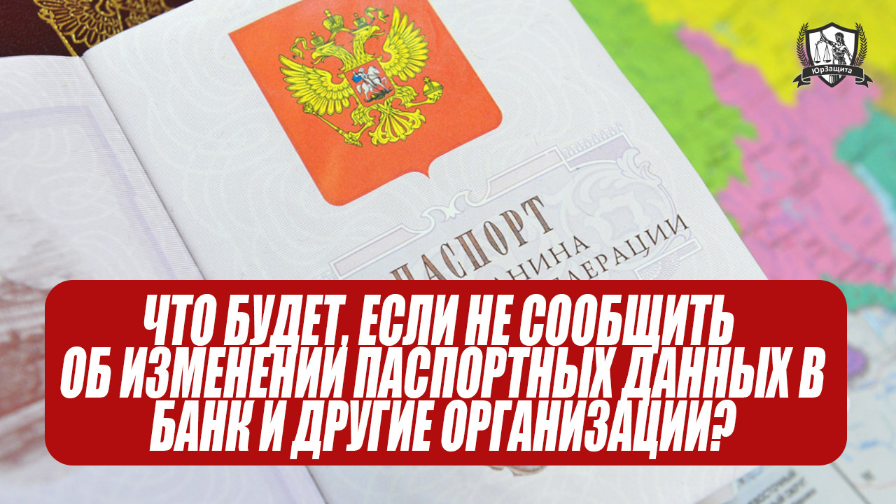 Что будет, если не сообщить об изменении паспортных данных в банк и другие организации?