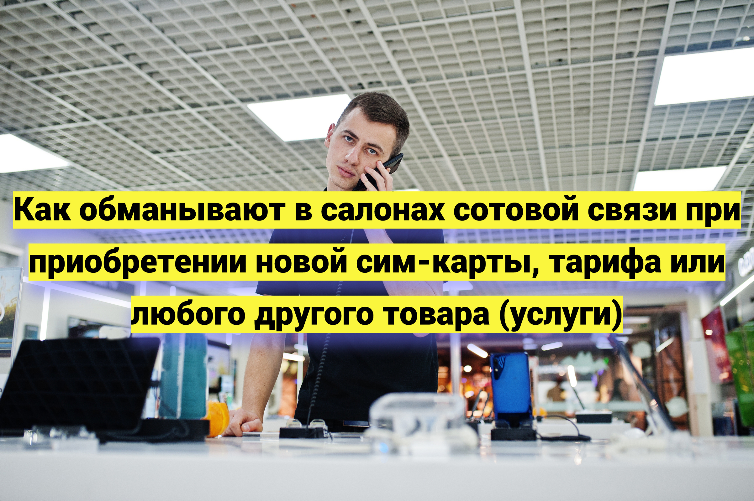 Как обманывают в салонах сотовой связи при приобретении новой сим-карты, тарифа или любого другого товара (услуги)