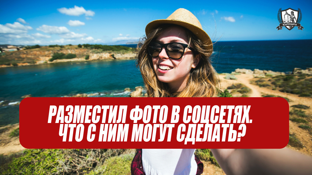 Разместил фото в соцсетях. Что с ним могут сделать?