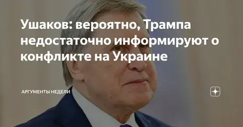 Ушаков: Трамп критикует Путина, потому что его недостаточно информируют об ударах России