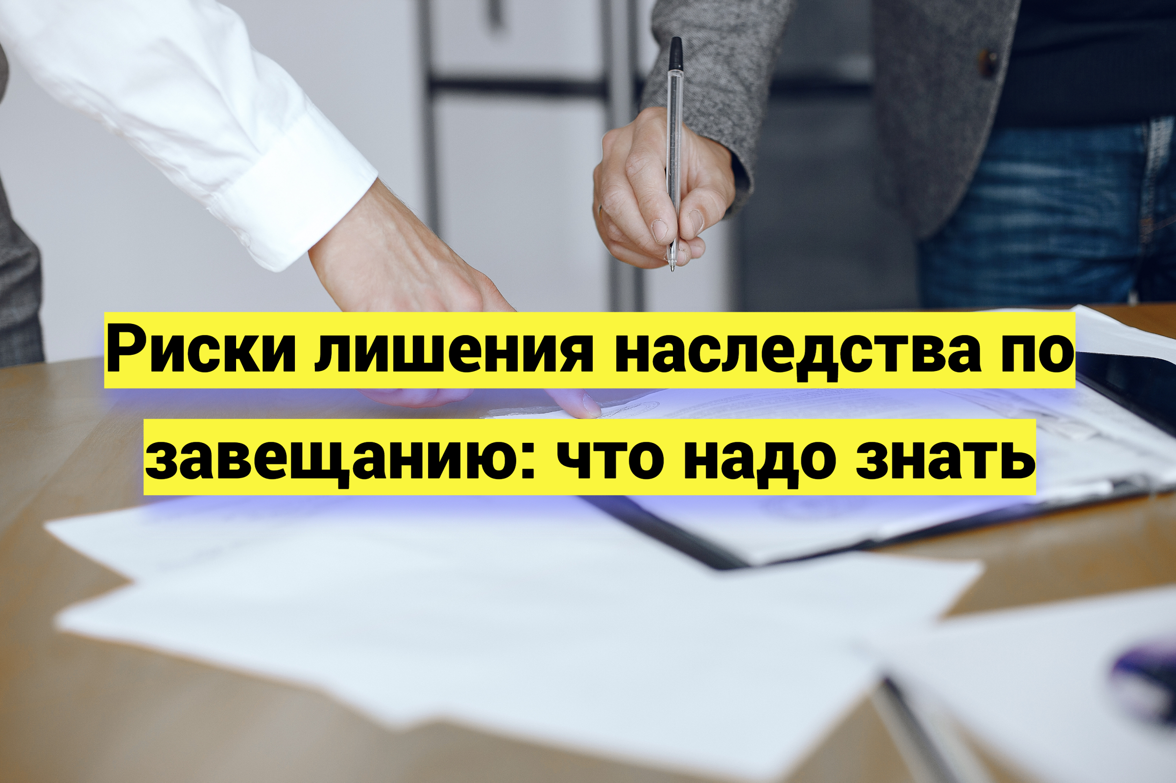 Что надо знать, чтобы не лишиться наследства по завещанию